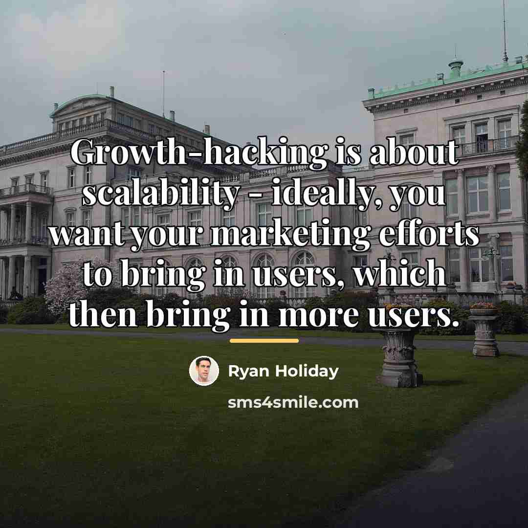 “Growth-hacking is about scalability - ideally, you want your marketing…” quote by Ryan Holiday