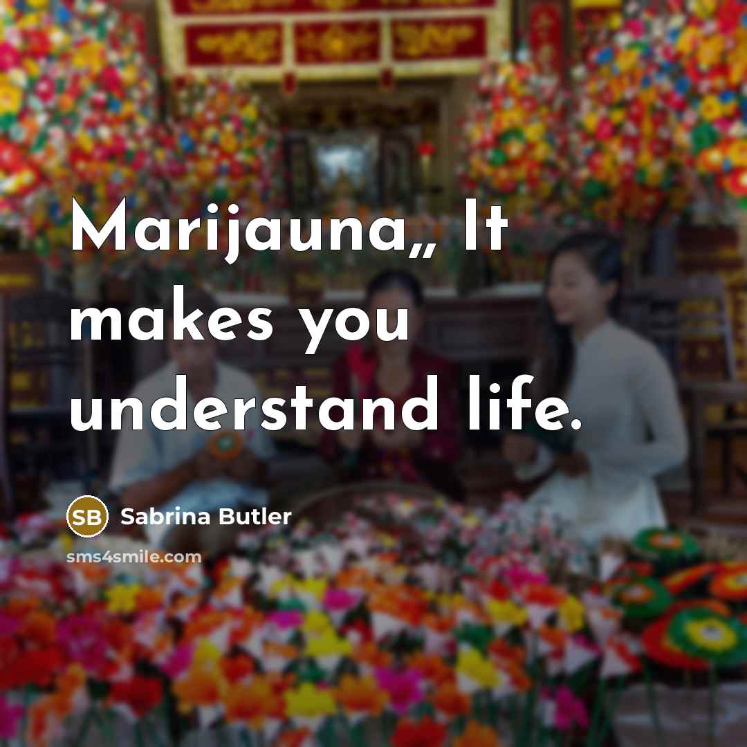 “Marijauna,, It makes you understand life.” quote by Sabrina Butler