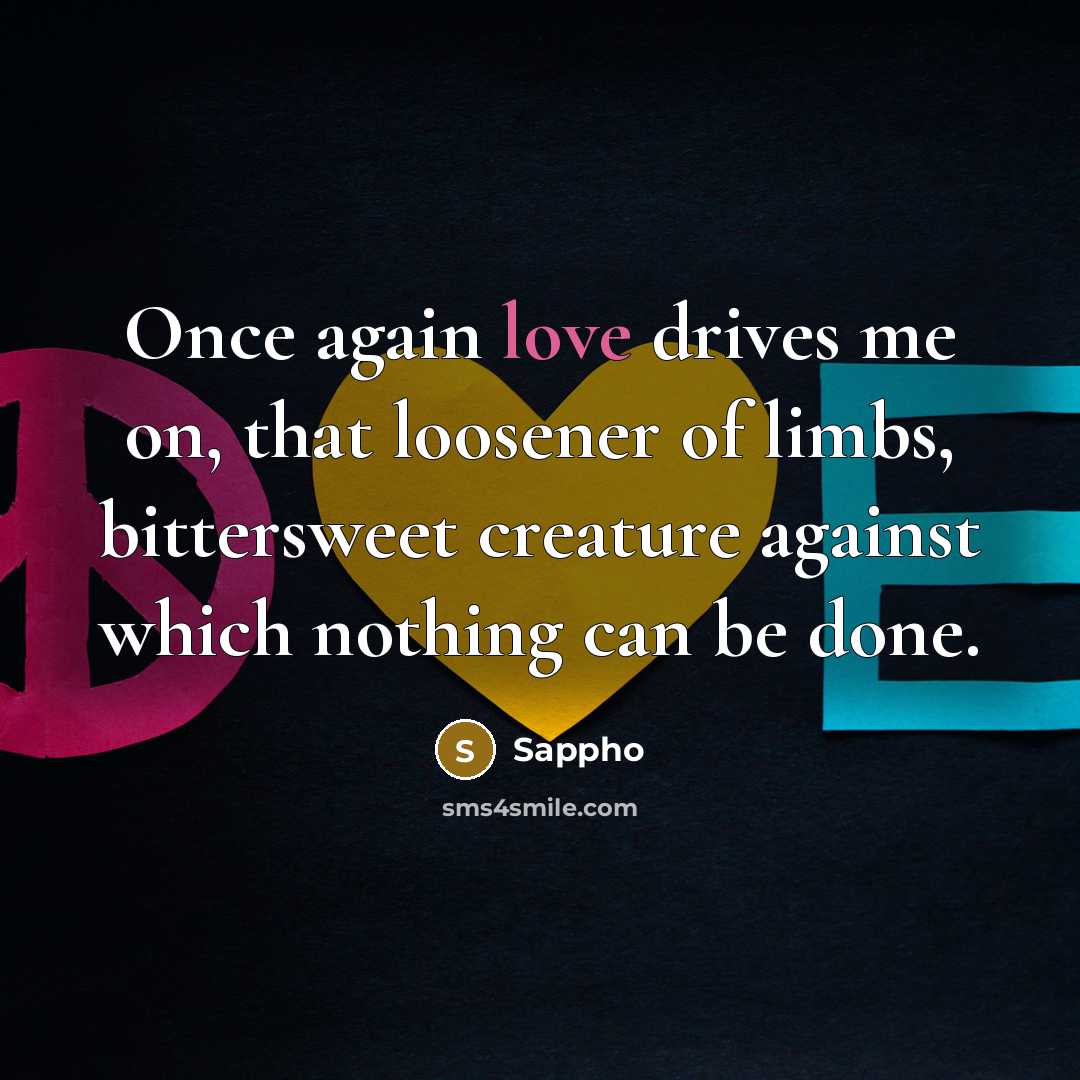 “Once again love drives me on, that loosener of limbs,…” quote by Sappho