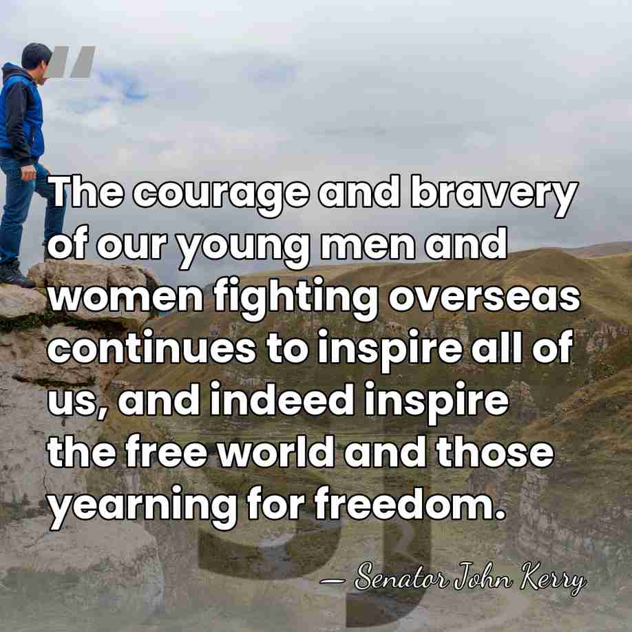 The courage and bravery of our young men and women fighting overseas&hellip; - Senator John Kerry
