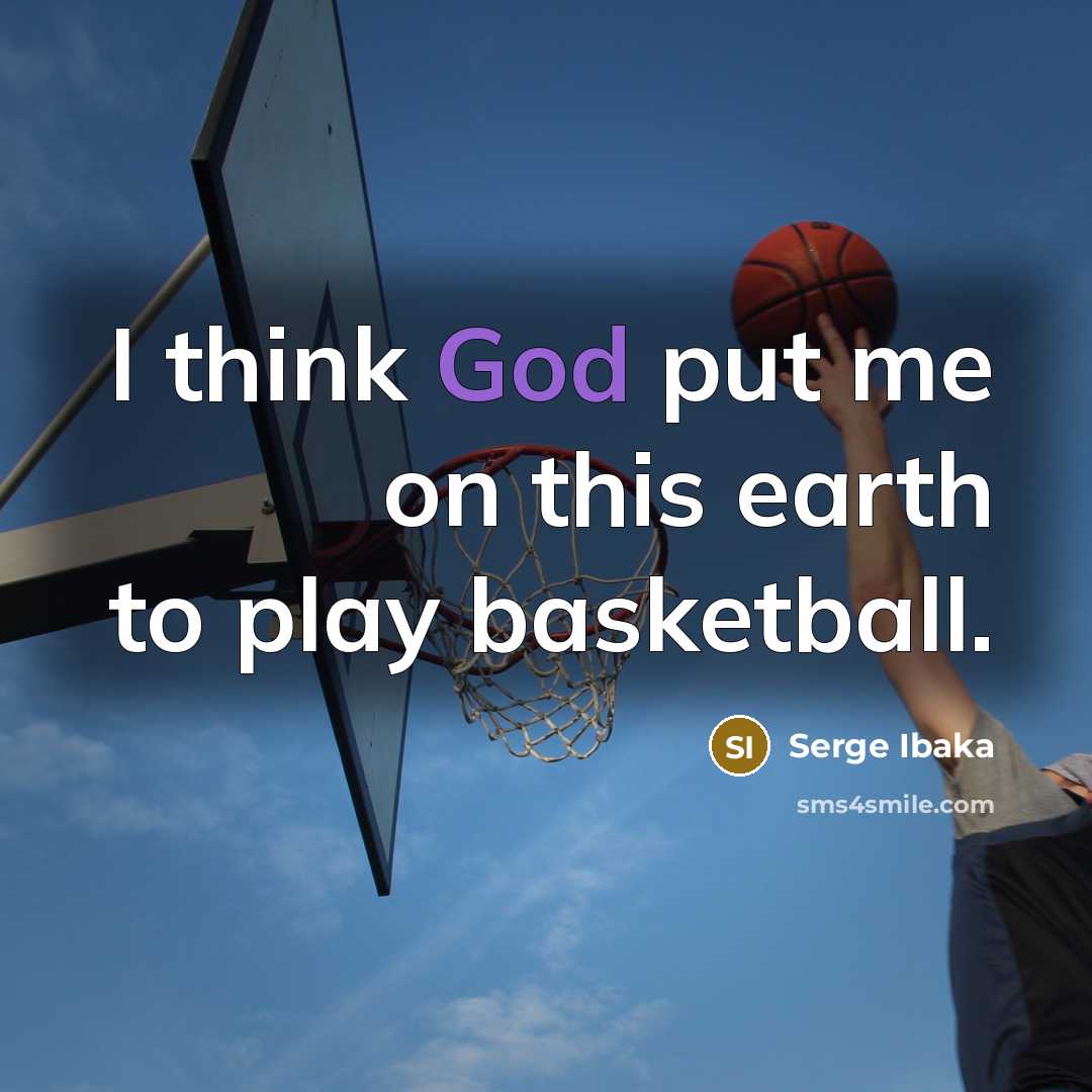 “I think God put me on this earth to play…” quote by Serge Ibaka