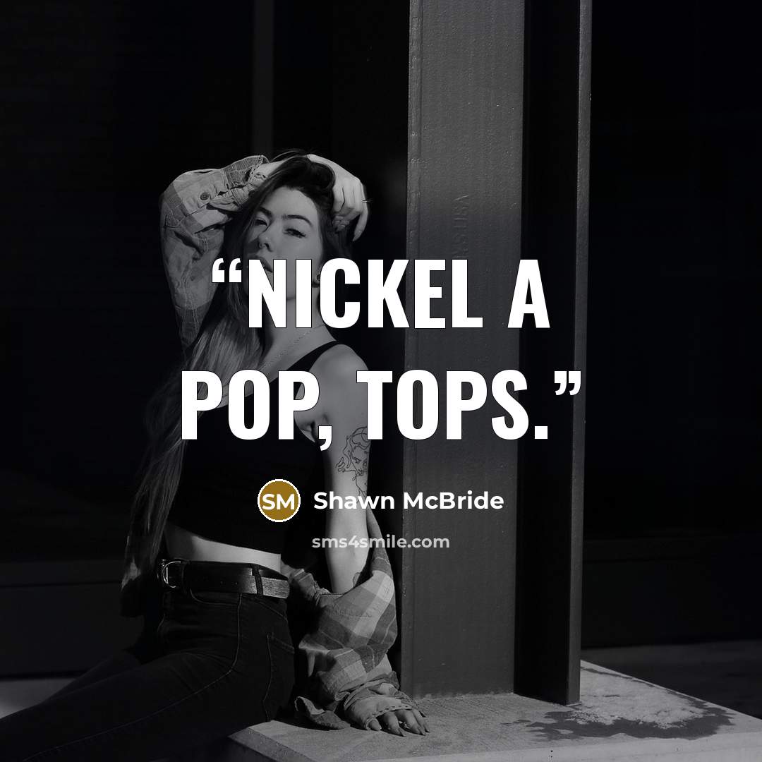 “Nickel a pop, tops.” quote by Shawn McBride