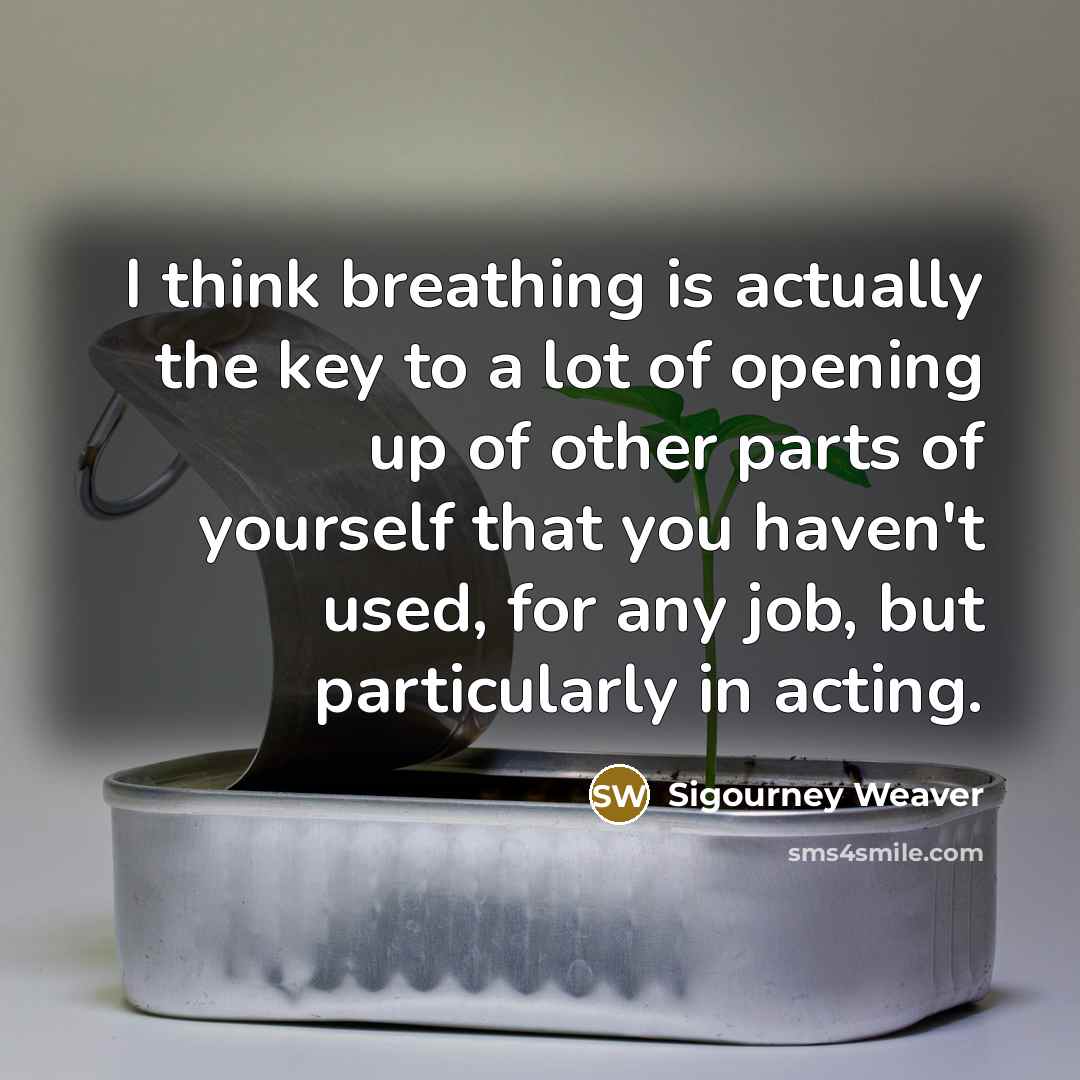 “I think breathing is actually the key to a lot…” quote by Sigourney Weaver