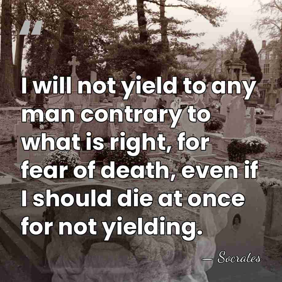 I will not yield to any man contrary to what is right,&hellip; - Socrates