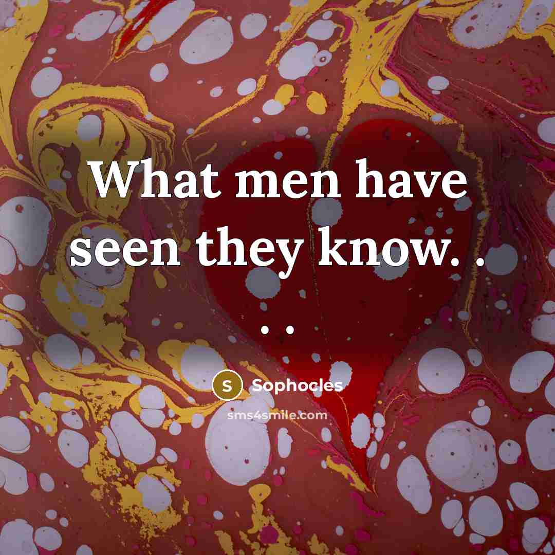 “What men have seen they know. . . .…” quote by Sophocles