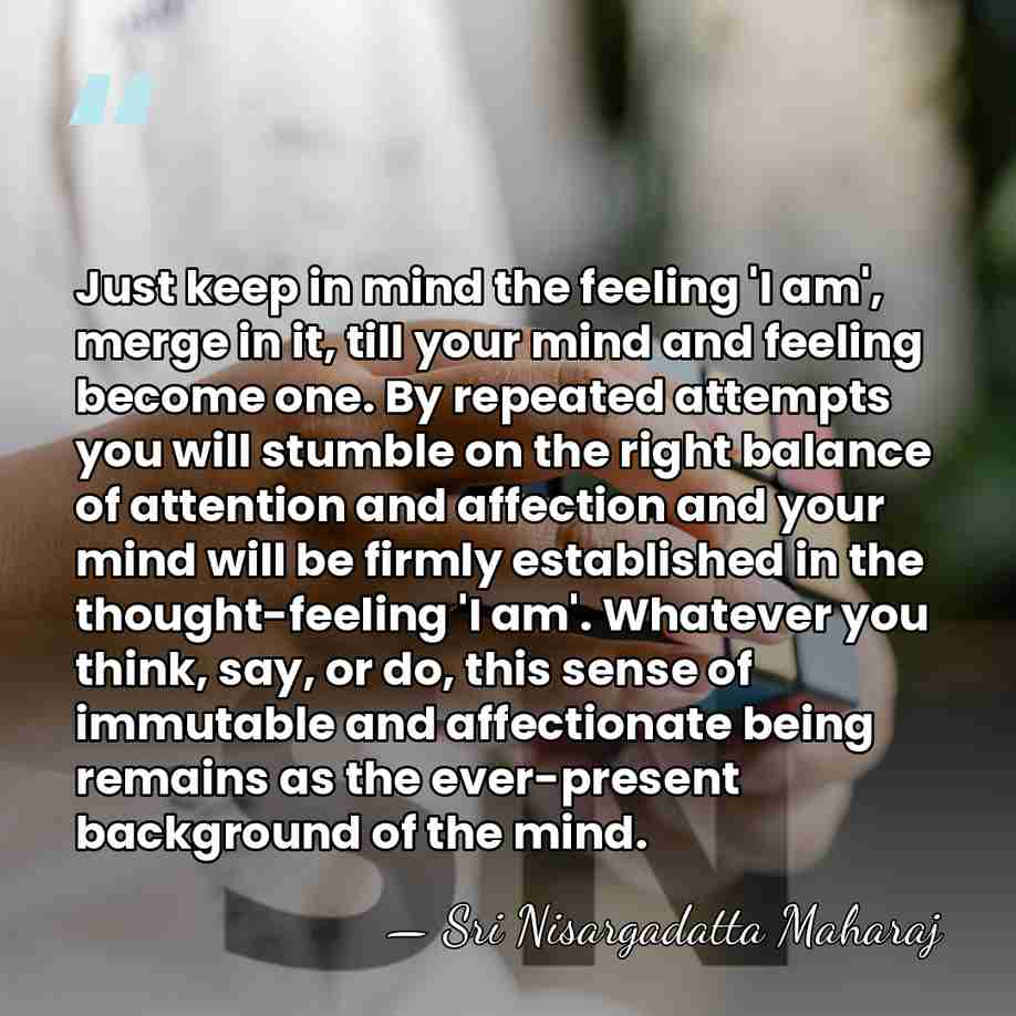Just keep in mind the feeling 'I am', merge in it, till&hellip; - Sri Nisargadatta Maharaj