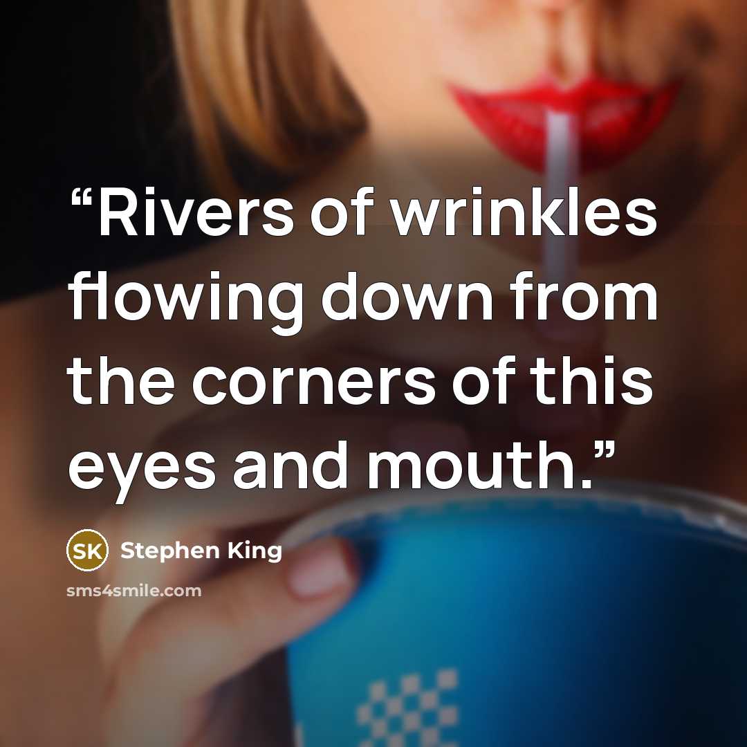 “Rivers of wrinkles flowing down from the corners of this eyes and mouth.” quote by Stephen King