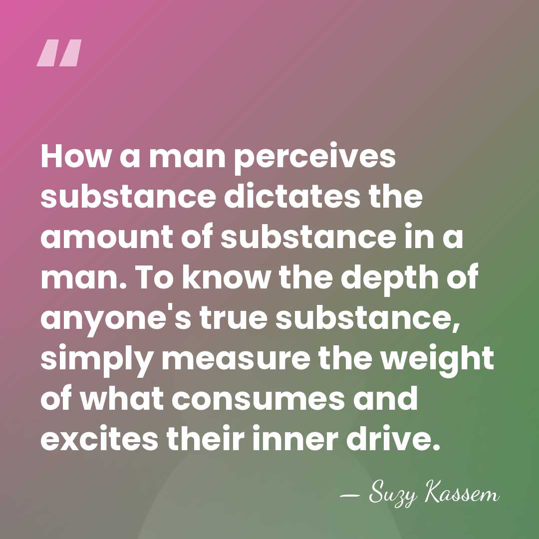 How a man perceives substance dictates the amount of substance in a&hellip; - Suzy Kassem