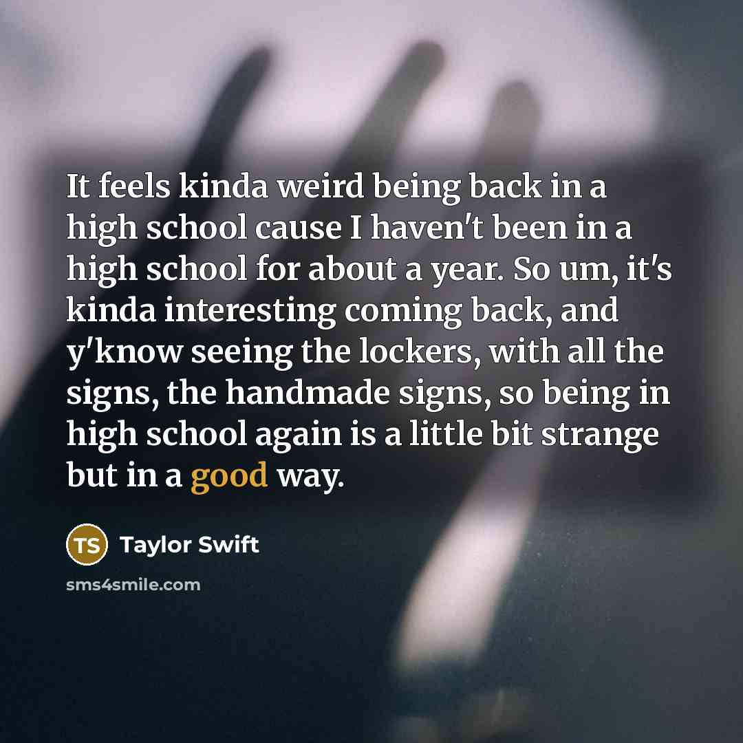 “It feels kinda weird being back in a high school…” quote by Taylor Swift