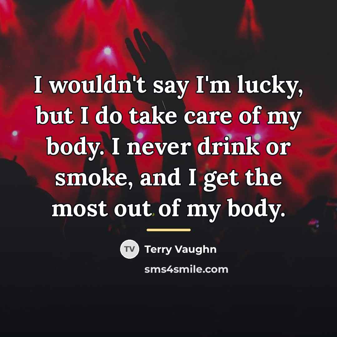 “I wouldn't say I'm lucky, but I do take care…” quote by Terry Vaughn