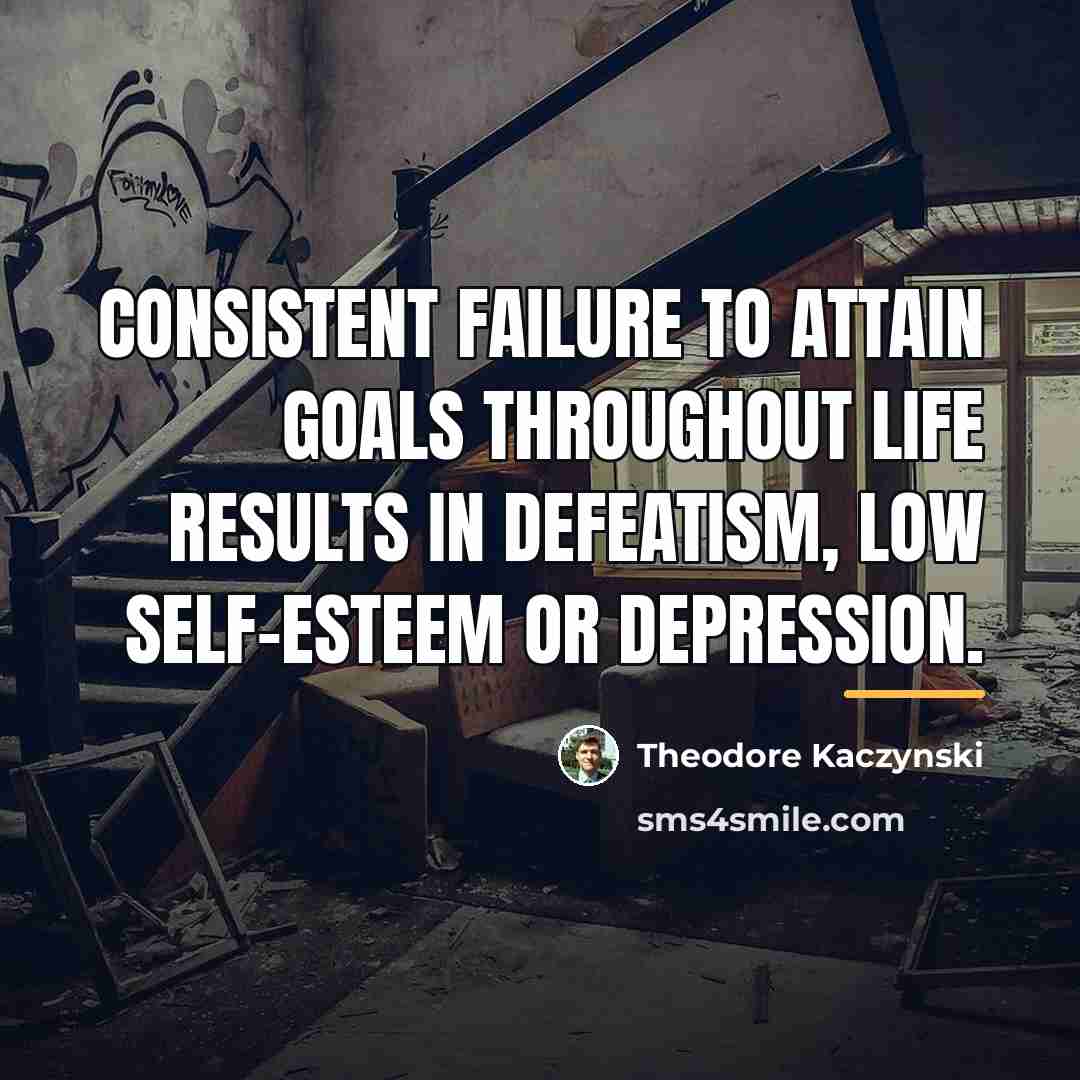 “Consistent failure to attain goals throughout life results in defeatism,…” quote by Theodore Kaczynski
