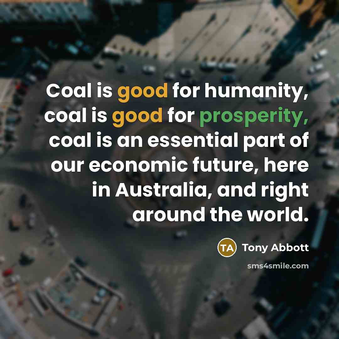 “Coal is good for humanity, coal is good for prosperity,…” quote by Tony Abbott