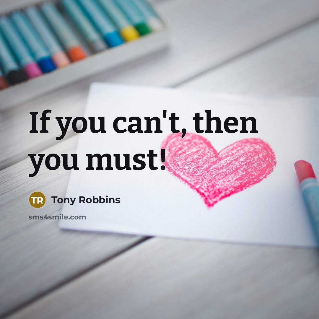 “If you can't, then you must!…” quote by Tony Robbins