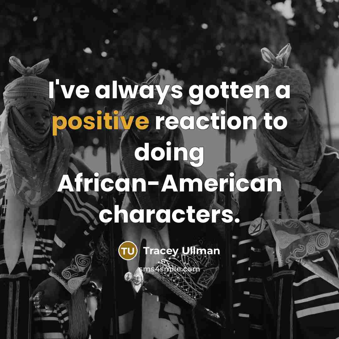 “I've always gotten a positive reaction to doing African-American characters.…” quote by Tracey Ullman