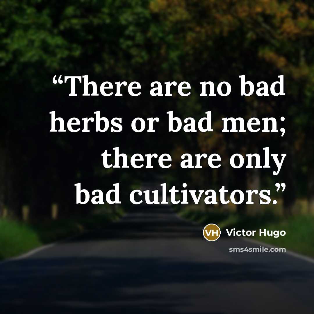 “There are no bad herbs or bad men; there are only bad cultivators.” quote by Victor Hugo