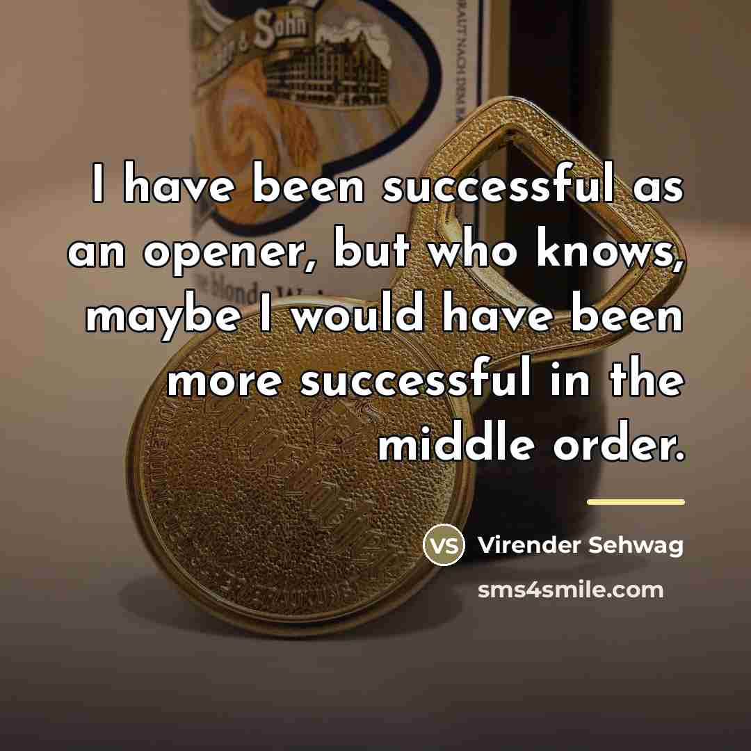 “I have been successful as an opener, but who knows,…” quote by Virender Sehwag