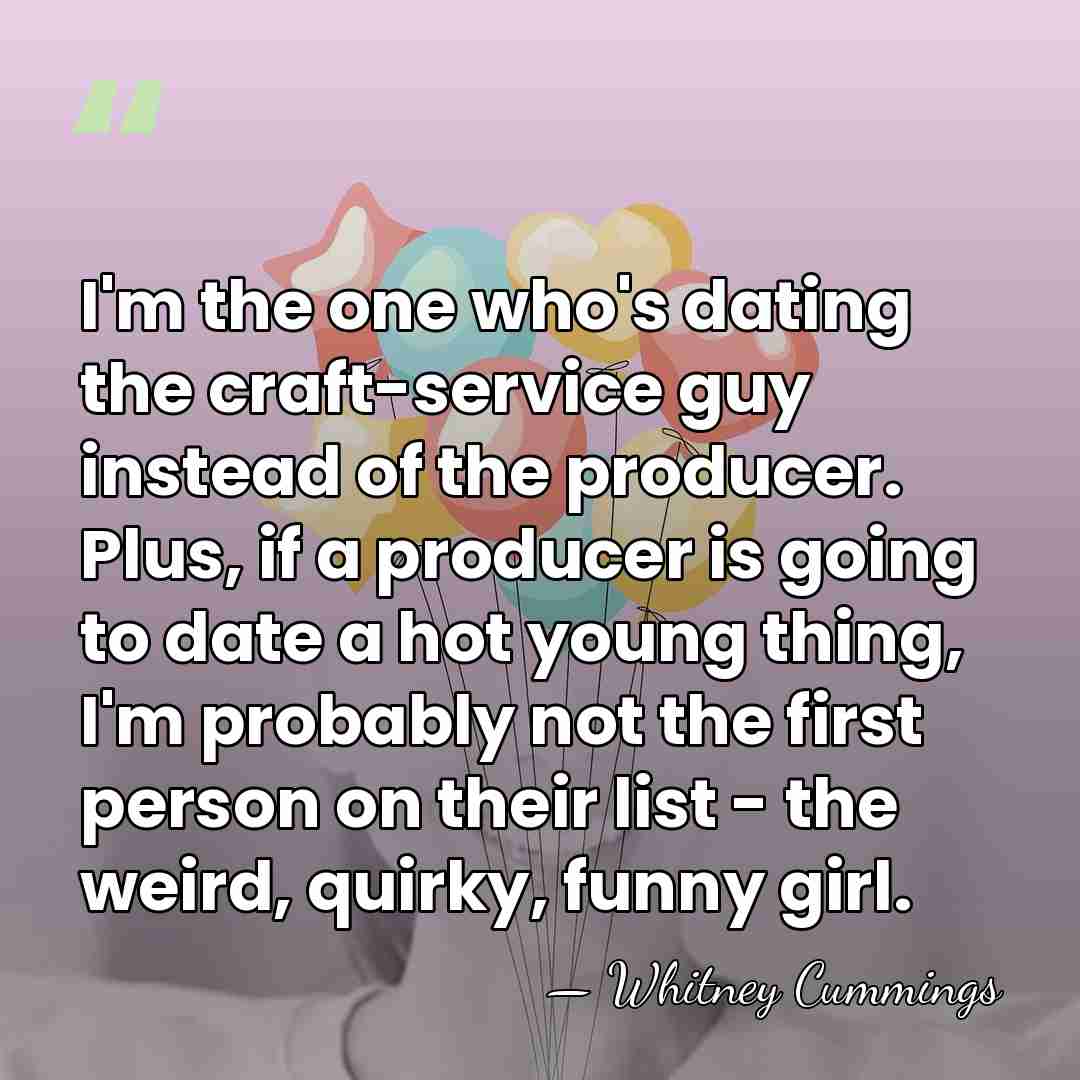 I'm the one who's dating the craft-service guy instead of the producer.&hellip; - Whitney Cummings