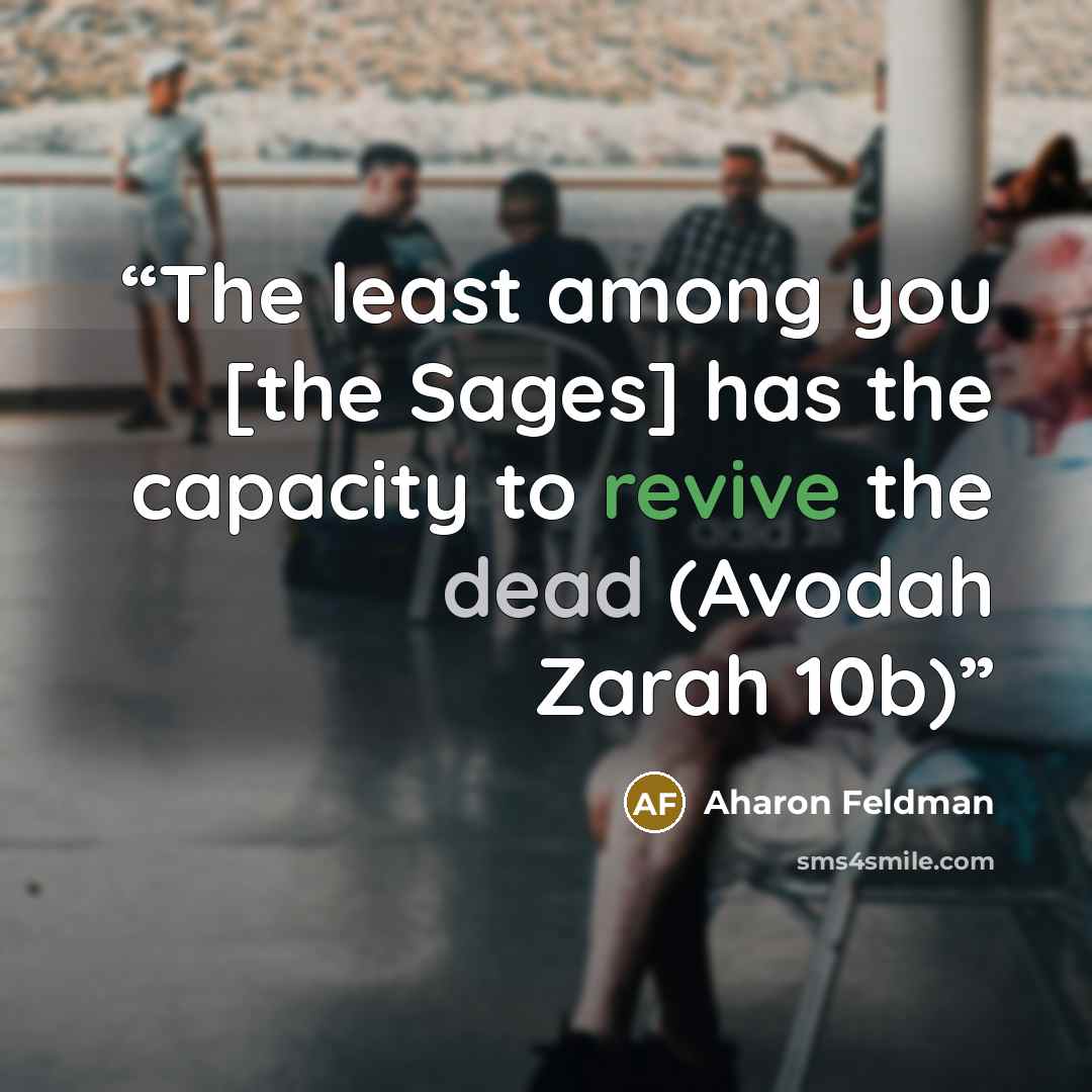 “The least among you [the Sages] has the capacity to revive the dead (Avodah Zarah 10b)” quote by Aharon Feldman