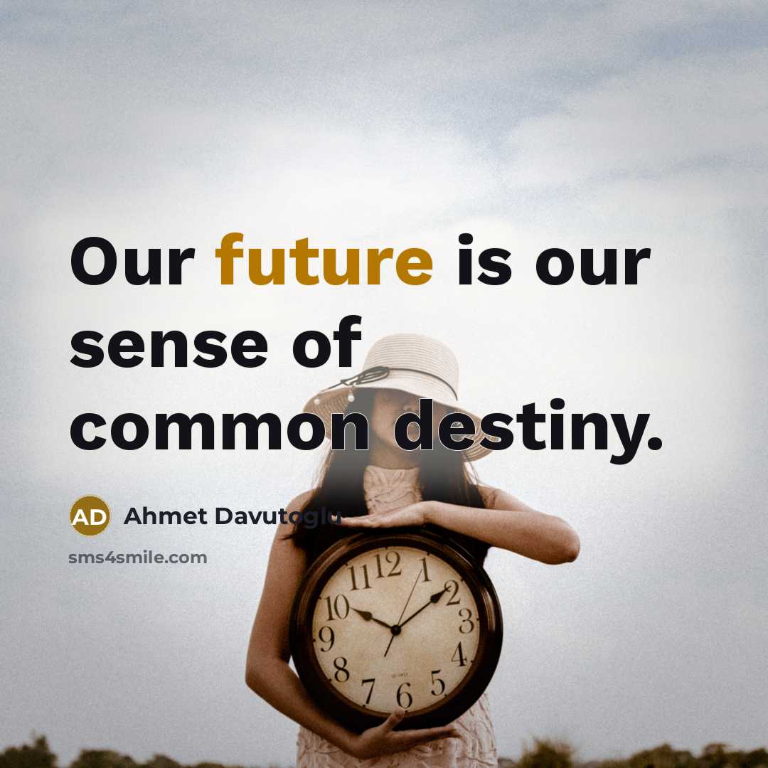 “Our future is our sense of common destiny.…” quote by Ahmet Davutoglu