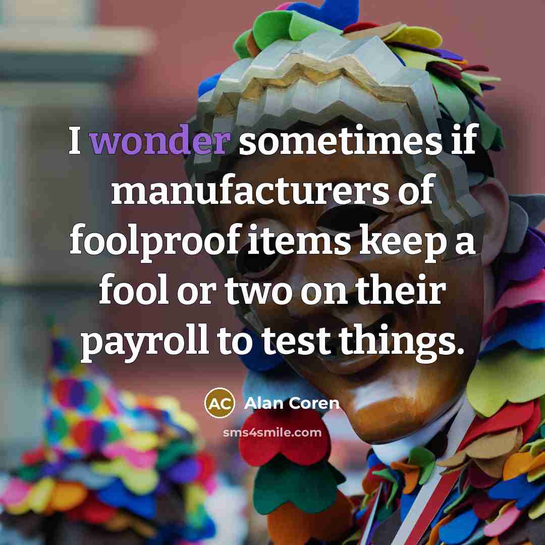 “I wonder sometimes if manufacturers of foolproof items keep a…” quote by Alan Coren