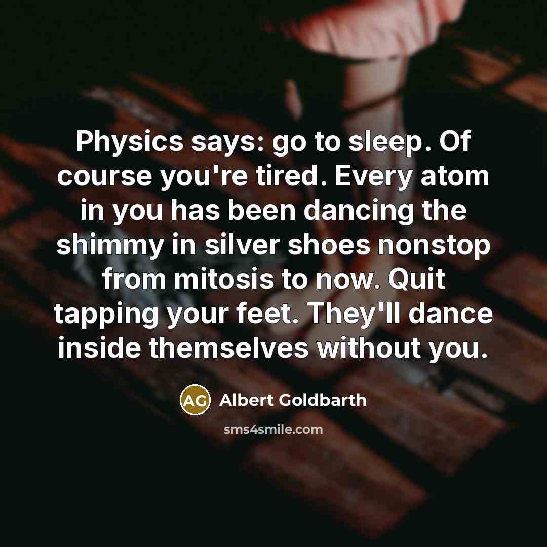 “Physics says: go to sleep. Of course you're tired. Every…” quote by Albert Goldbarth