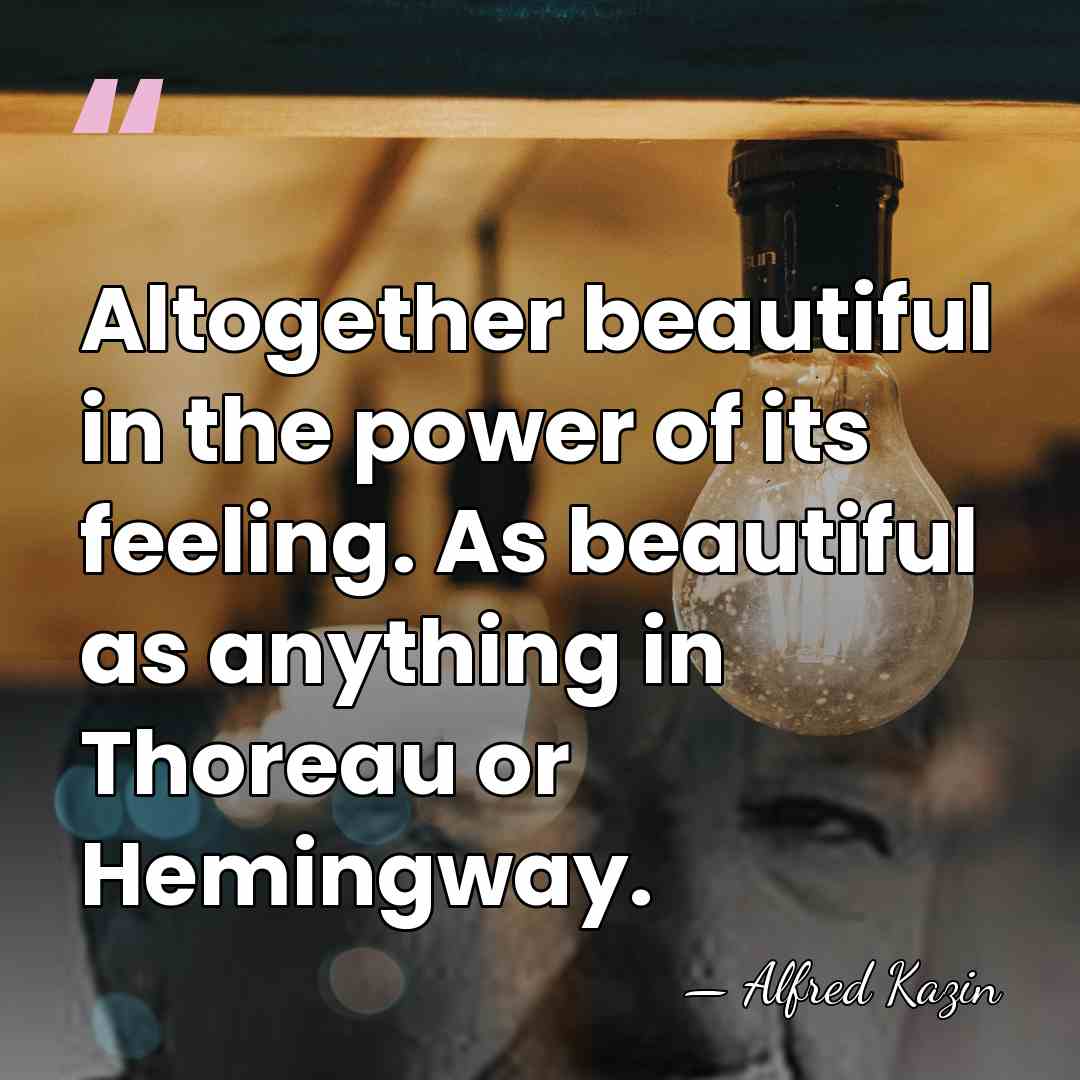 Altogether beautiful in the power of its feeling. As beautiful as anything&hellip; - Alfred Kazin