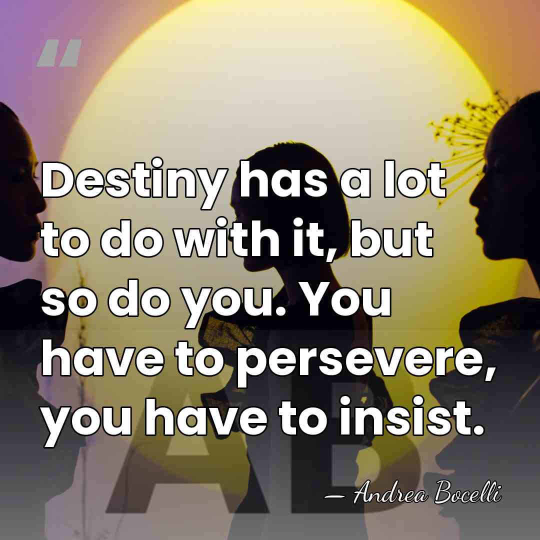 Destiny has a lot to do with it, but so do you.&hellip; - Andrea Bocelli