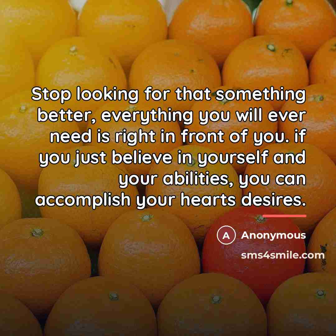 “Stop looking for that something better, everything you will ever…” quote by Anonymous