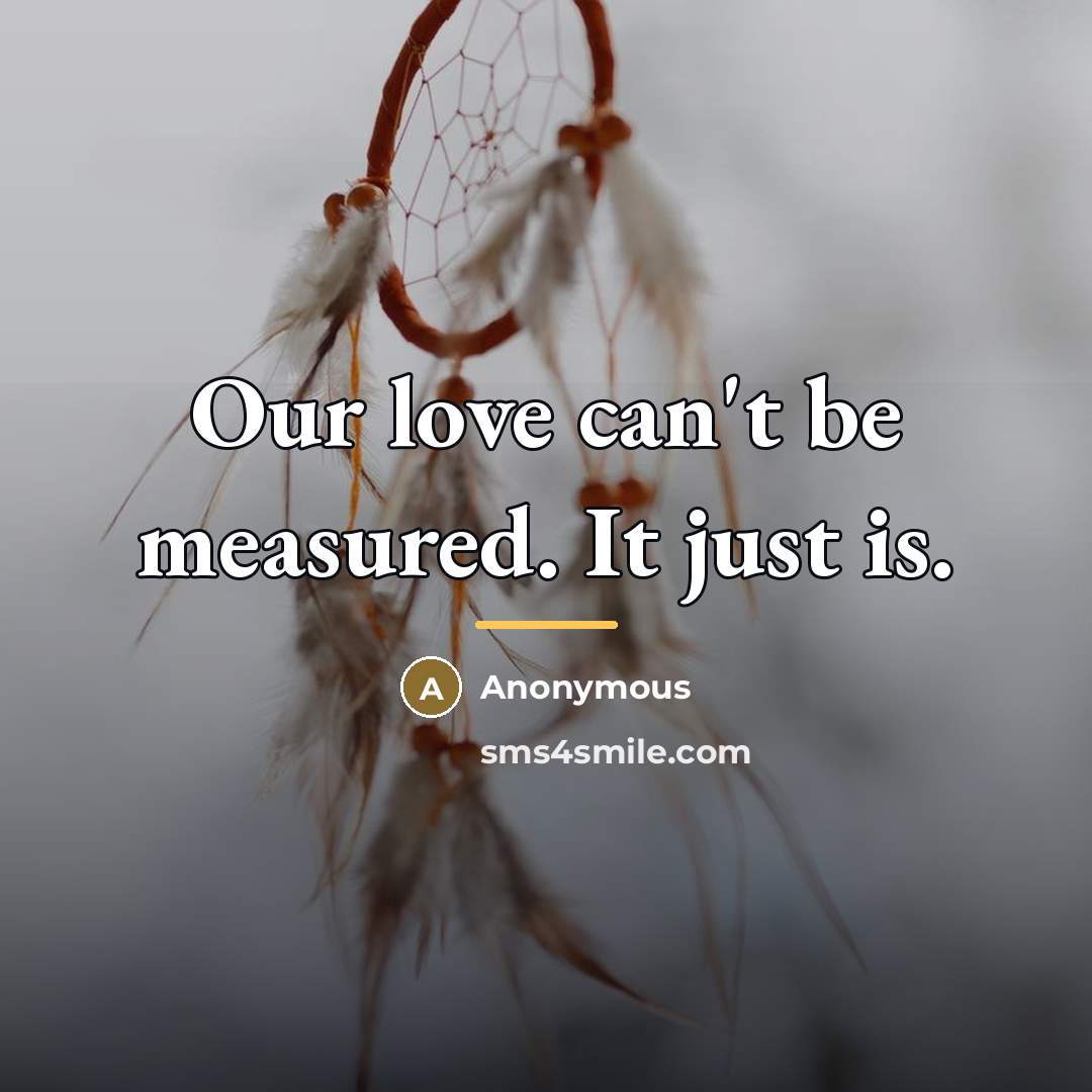 “Our love can't be measured. It just is.…” quote by Anonymous