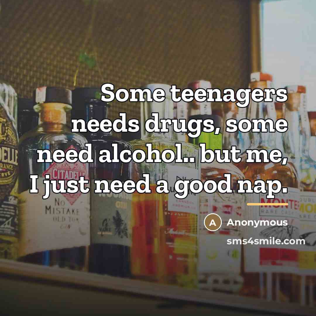 “Some teenagers needs drugs, some need alcohol.. but me, I…” quote by Anonymous