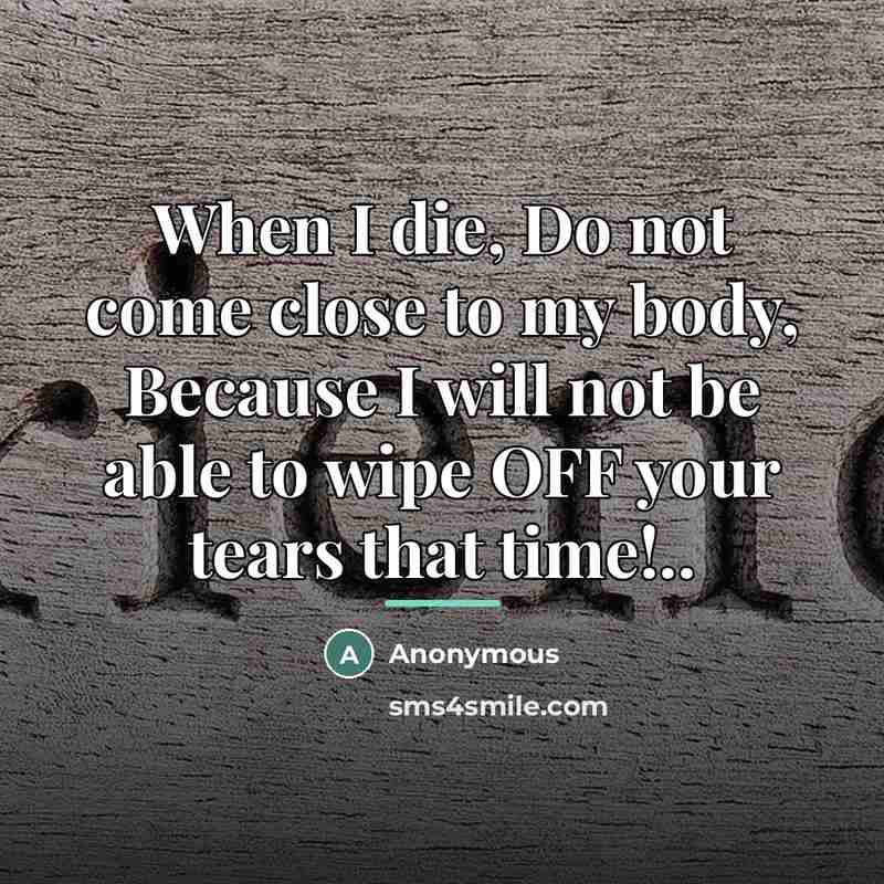 “When I die, Do not come close to my body,…” quote by Anonymous