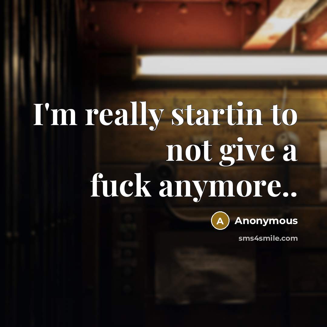 “I'm really startin to not give a fuck anymore..…” quote by Anonymous