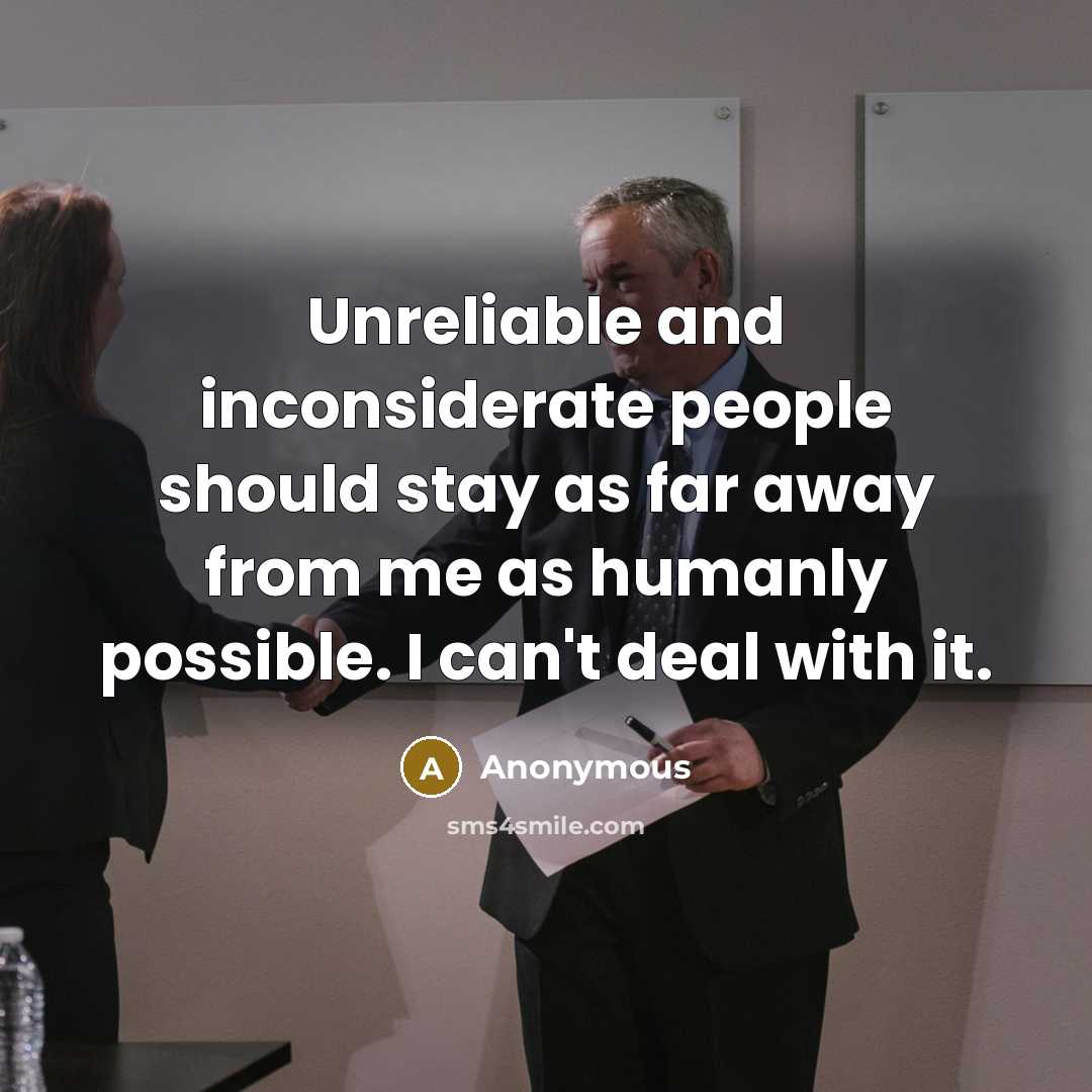 “Unreliable and inconsiderate people should stay as far away from me as humanly possible. I can't deal with it.” quote by Anonymous