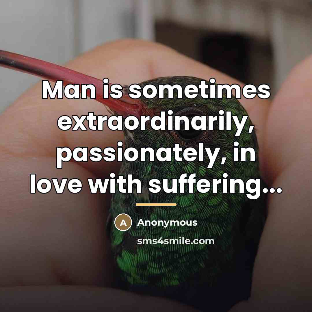 “Man is sometimes extraordinarily, passionately, in love with suffering...…” quote by Anonymous
