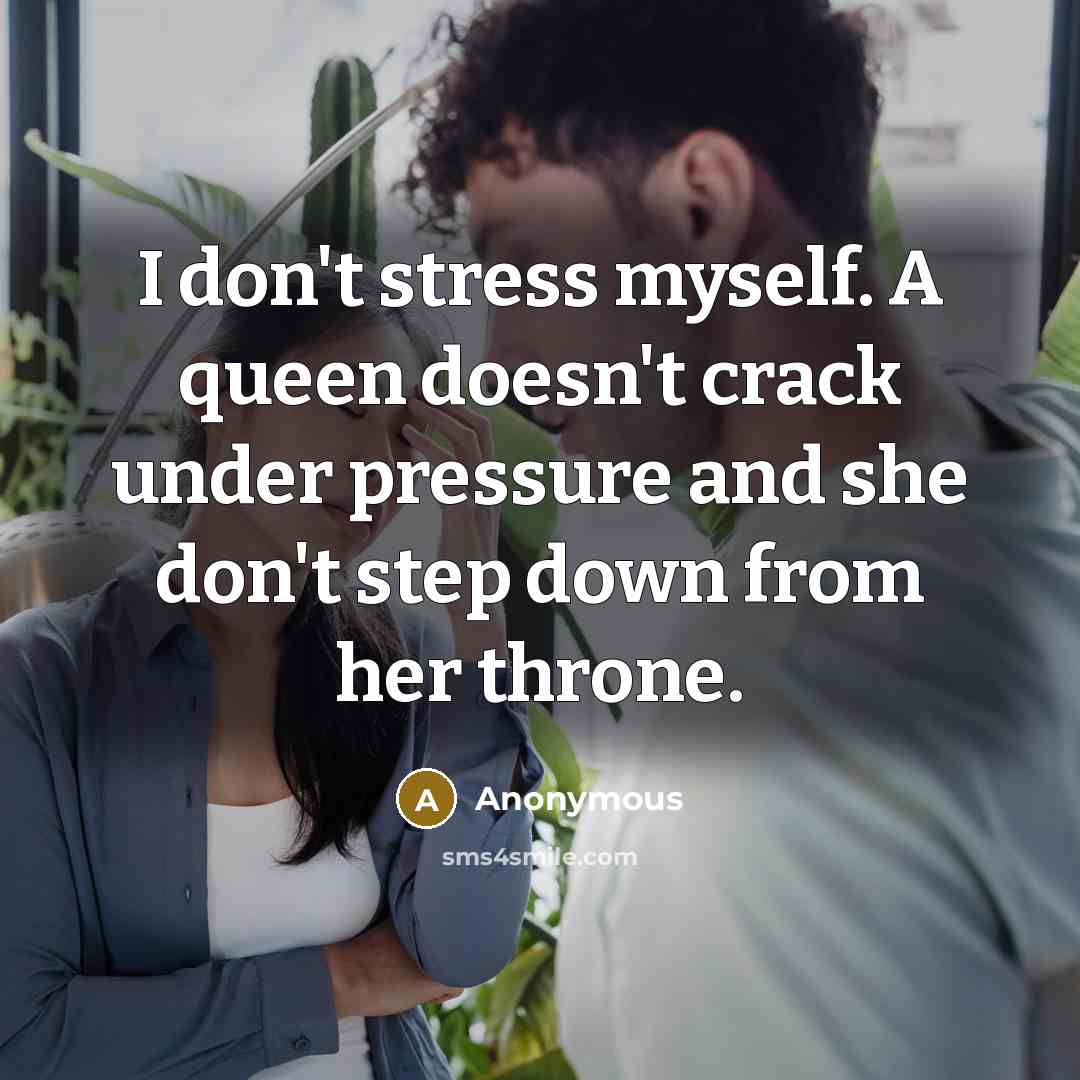 “I don't stress myself. A queen doesn't crack under pressure…” quote by Anonymous