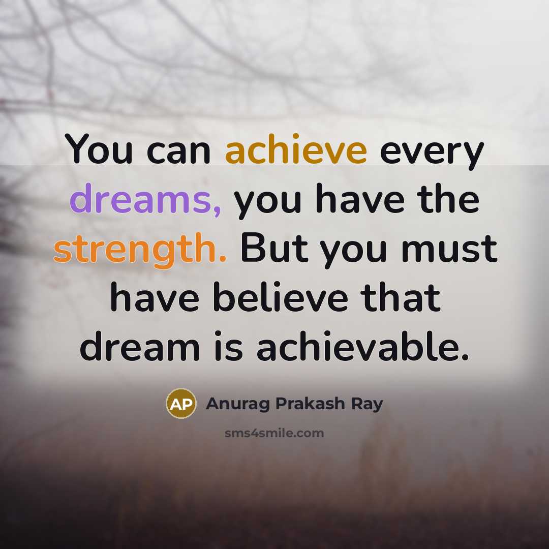 “You can achieve every dreams, you have the strength. But you must have believe that dream is achievable.” quote by Anurag Prakash Ray