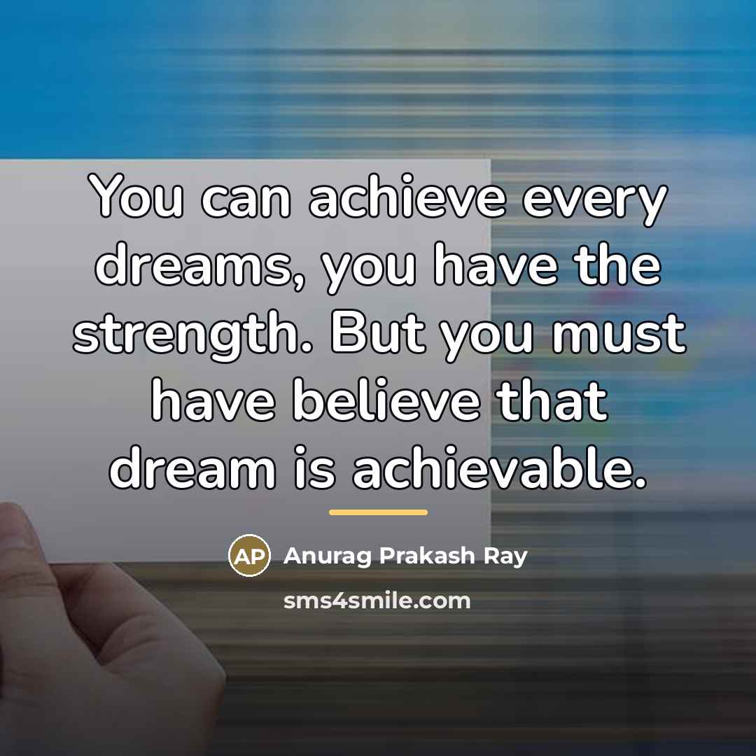 “You can achieve every dreams, you have the strength. But…” quote by Anurag Prakash Ray
