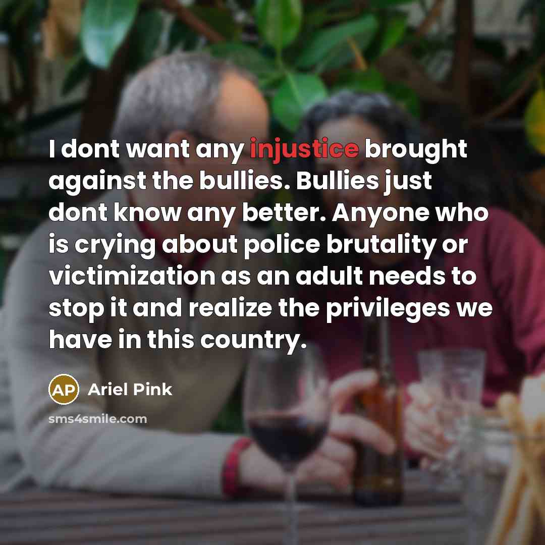“I dont want any injustice brought against the bullies. Bullies…” quote by Ariel Pink