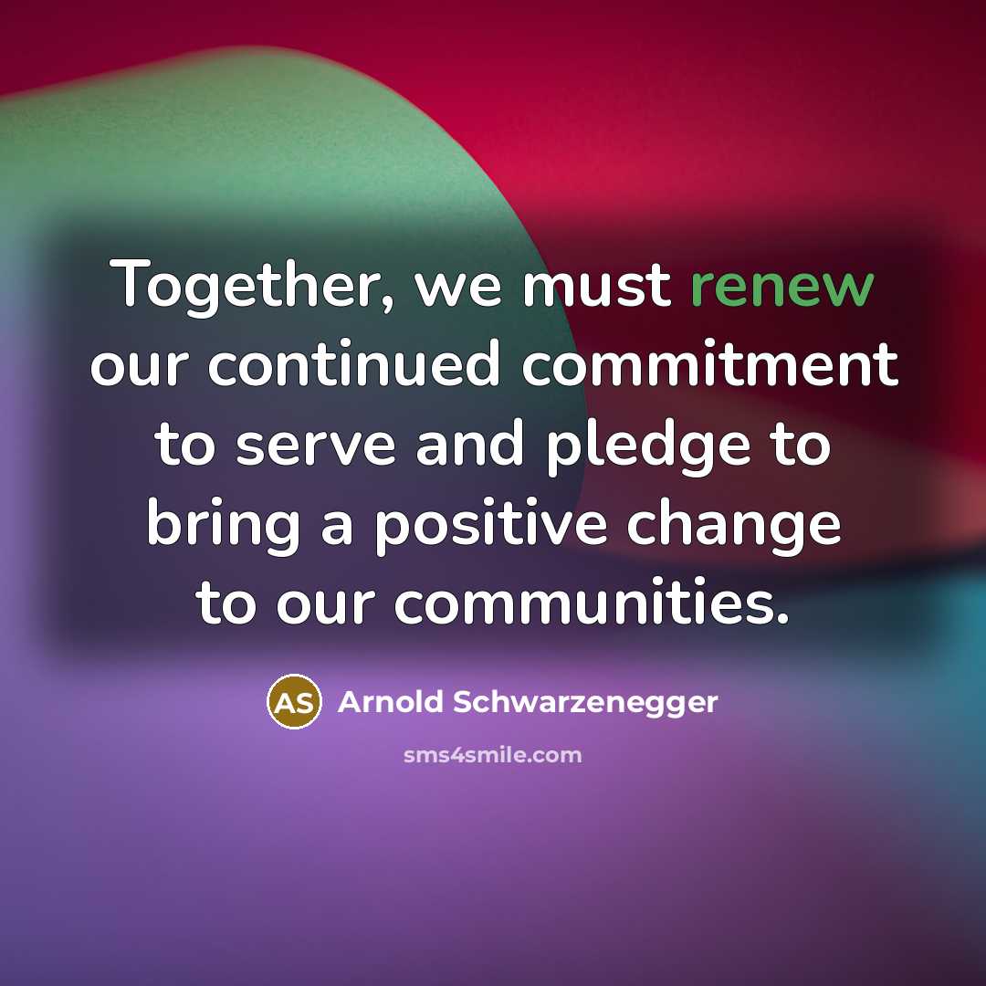“Together, we must renew our continued commitment to serve and…” quote by Arnold Schwarzenegger