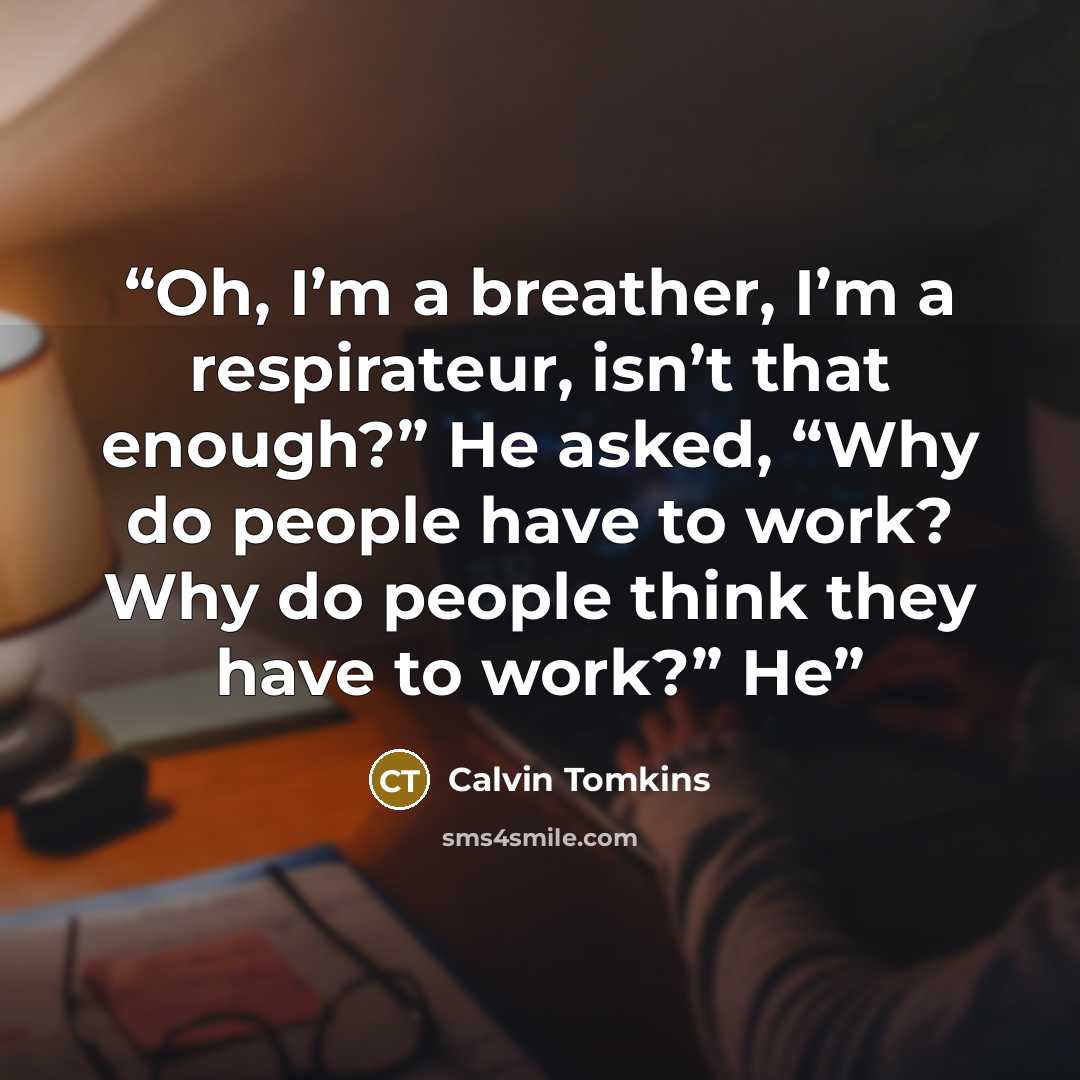 “Oh, I’m a breather, I’m a respirateur, isn’t that enough?” He asked, “Why do people have to work? Why do people think they have to work?” He” quote by Calvin Tomkins