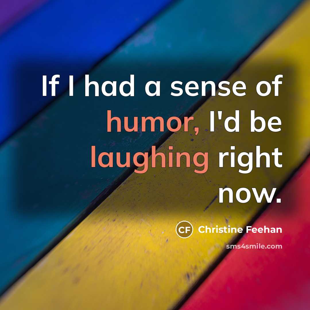 “If I had a sense of humor, I'd be laughing right now.” quote by Christine Feehan