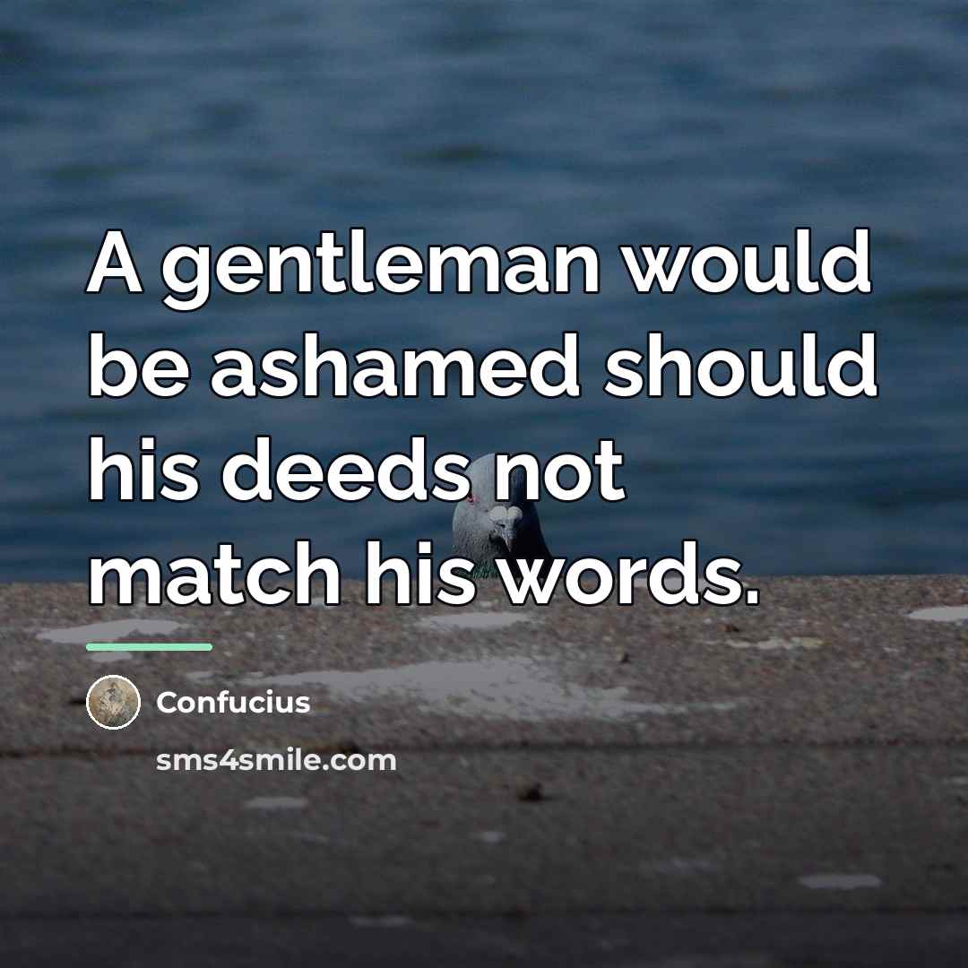 “A gentleman would be ashamed should his deeds not match…” quote by Confucius