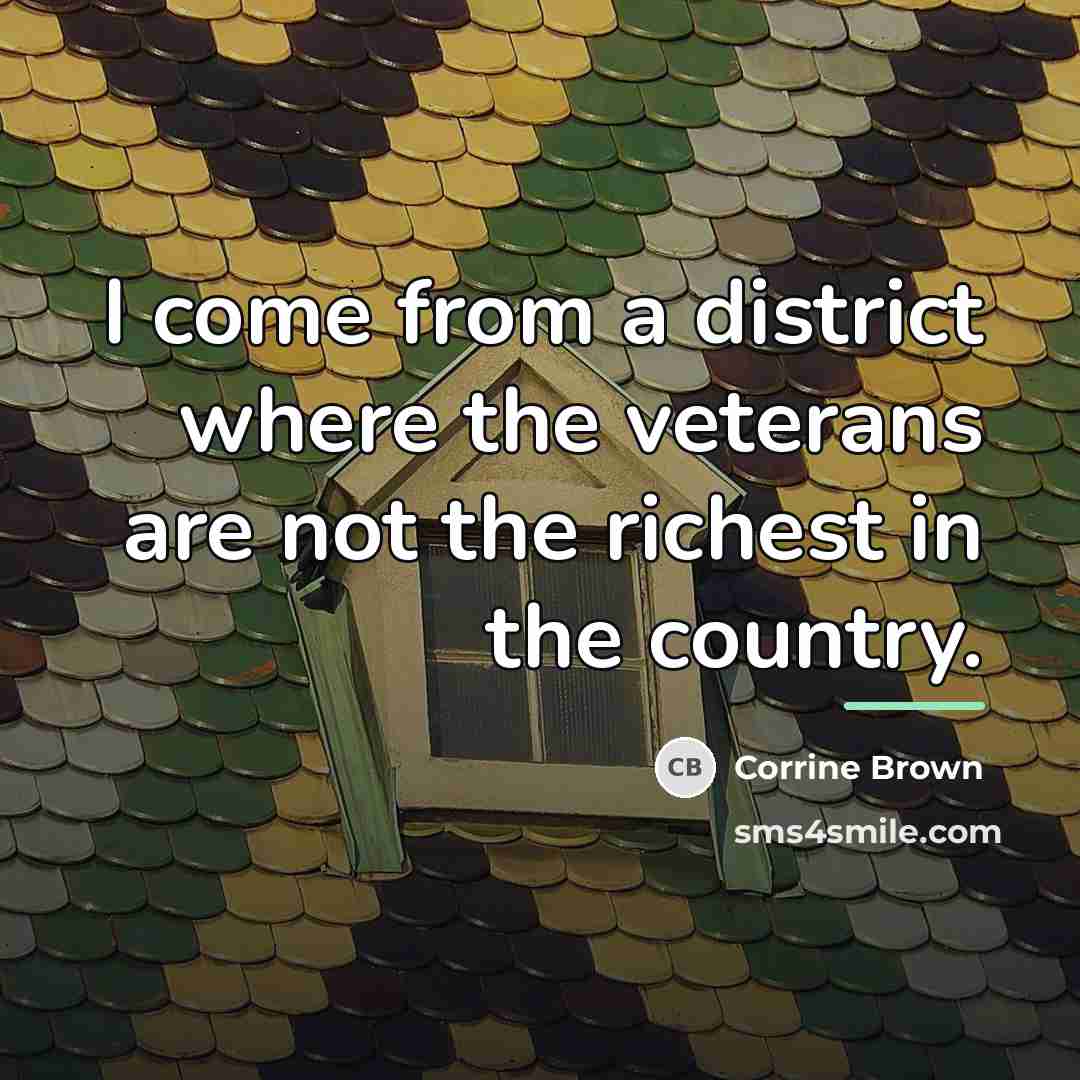 “I come from a district where the veterans are not…” quote by Corrine Brown