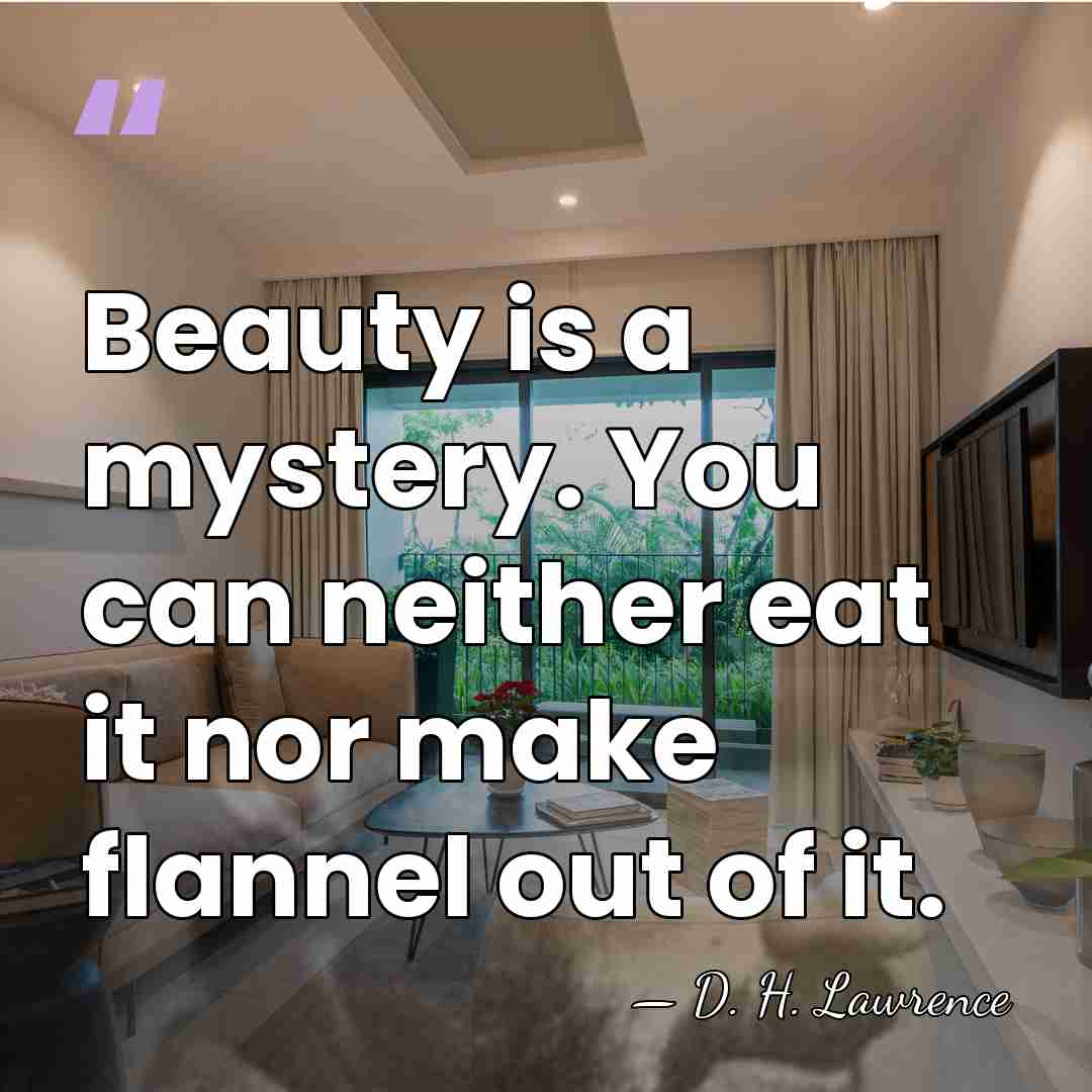 Beauty is a mystery. You can neither eat it nor make flannel&hellip; - D. H. Lawrence