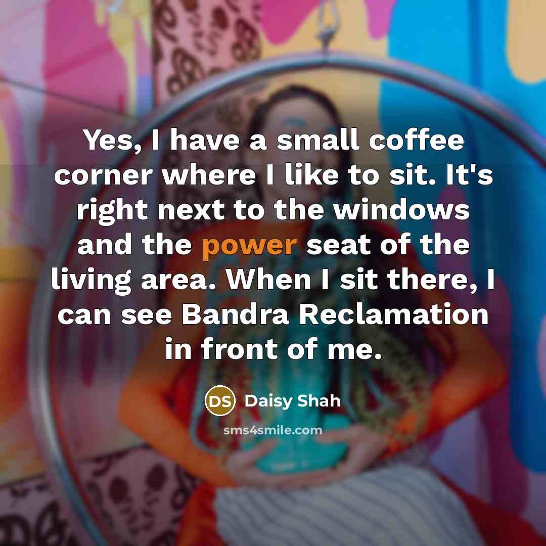 “Yes, I have a small coffee corner where I like…” quote by Daisy Shah