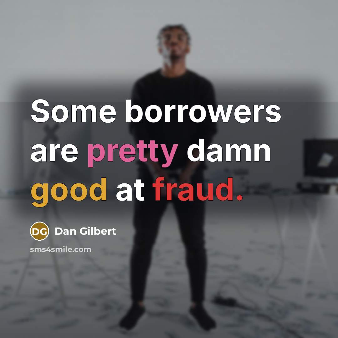 “Some borrowers are pretty damn good at fraud.” quote by Dan Gilbert
