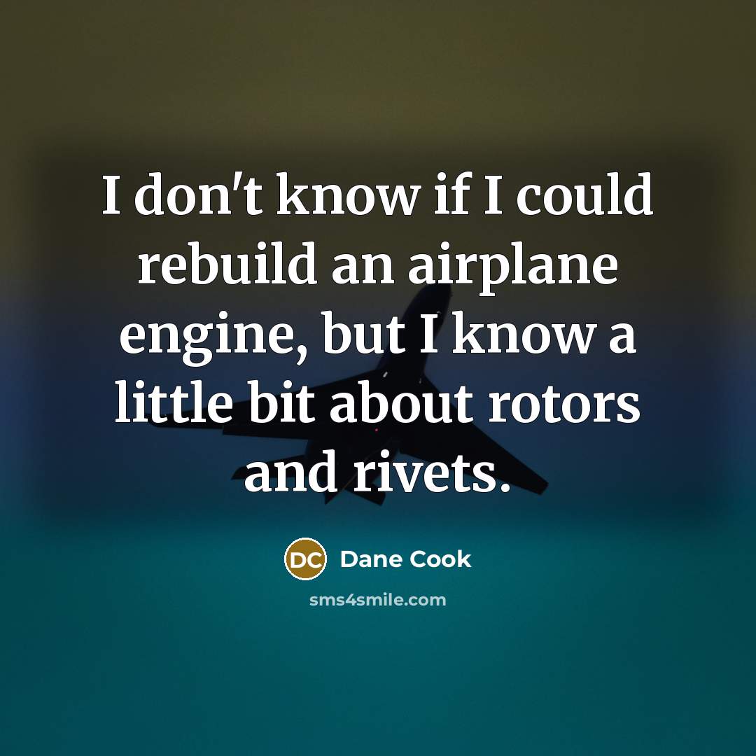 “I don't know if I could rebuild an airplane engine,…” quote by Dane Cook