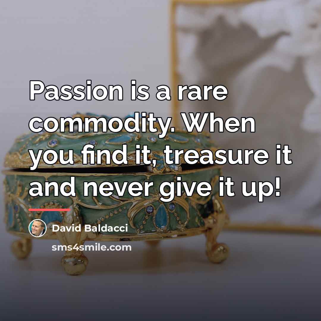 “Passion is a rare commodity. When you find it, treasure…” quote by David Baldacci