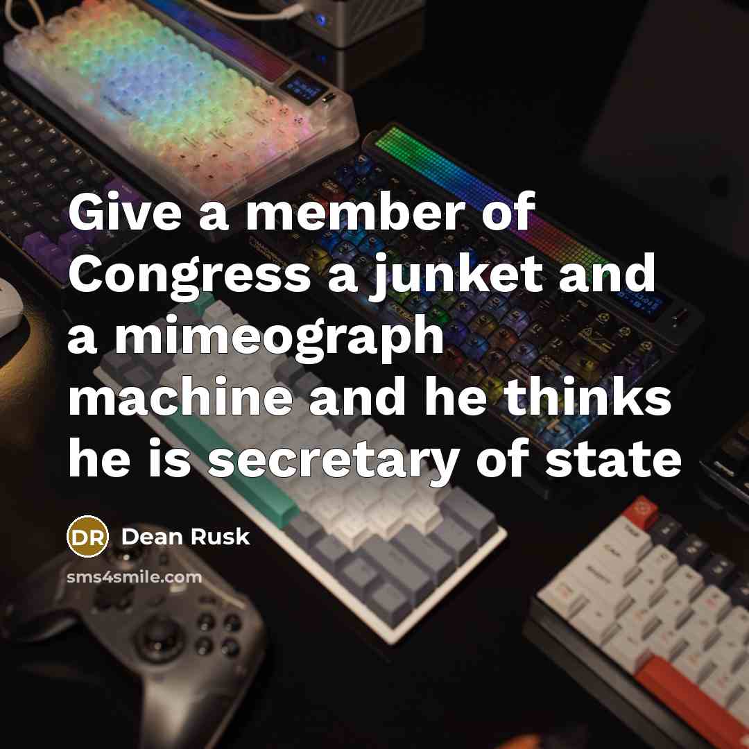“Give a member of Congress a junket and a mimeograph…” quote by Dean Rusk