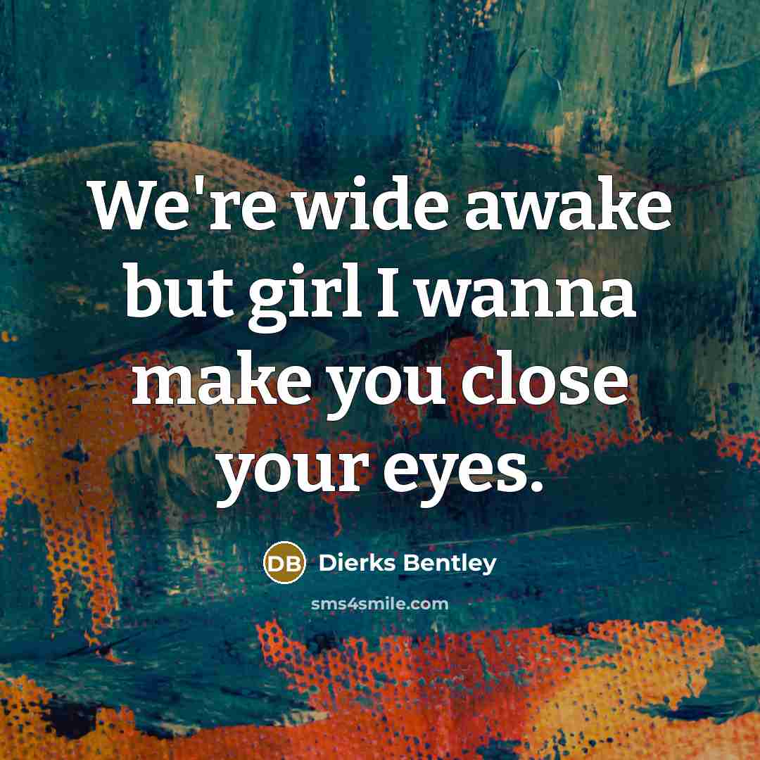 “We're wide awake but girl I wanna make you close your eyes.” quote by Dierks Bentley